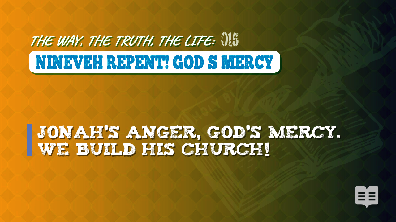 THE WAY, THE TRUTH, THE LIFE 015: NINEVEH REPENT! GOD’S MERCY