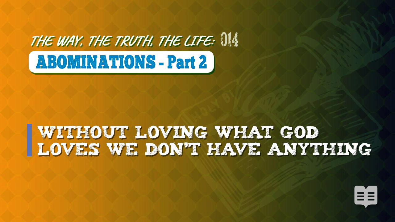THE WAY, THE TRUTH, THE LIFE 014: ABOMINATIONS -part 2