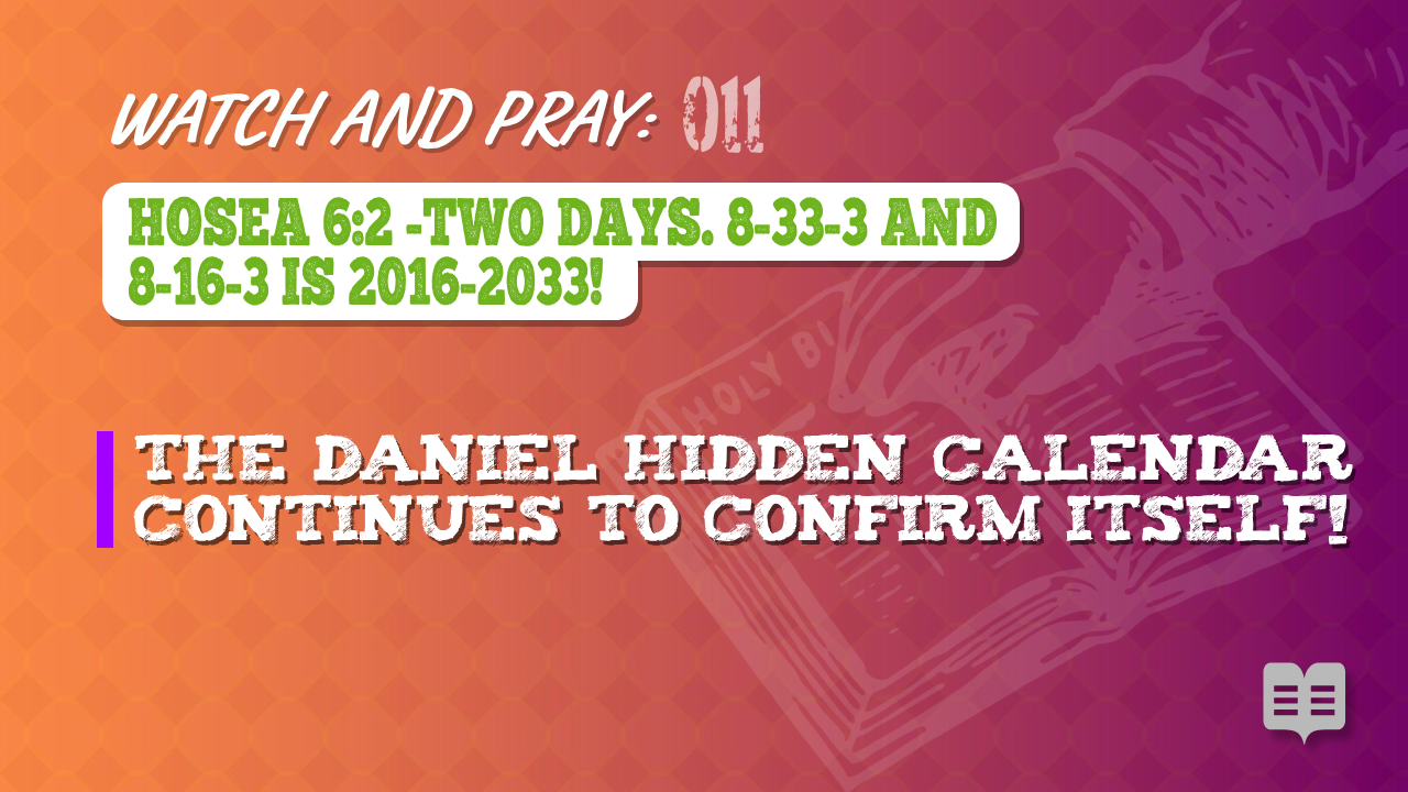 WATCH AND PRAY 011 = HOSEA 6:2 -TWO DAYS. 8-33-3 AND 8-16-3 IS 2016-2033! (Apologetics)
