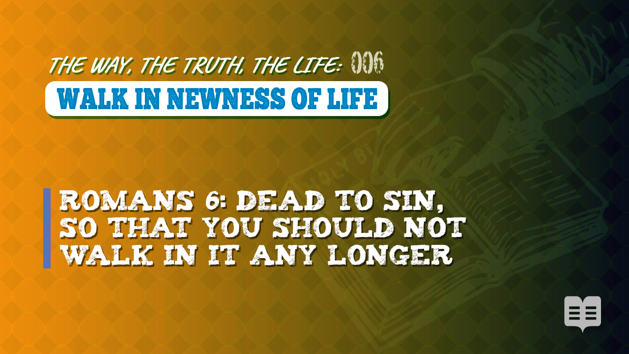 THE WAY, THE TRUTH, THE LIFE 006: WALK IN NEWNESS OF LIFE (Apologetics)