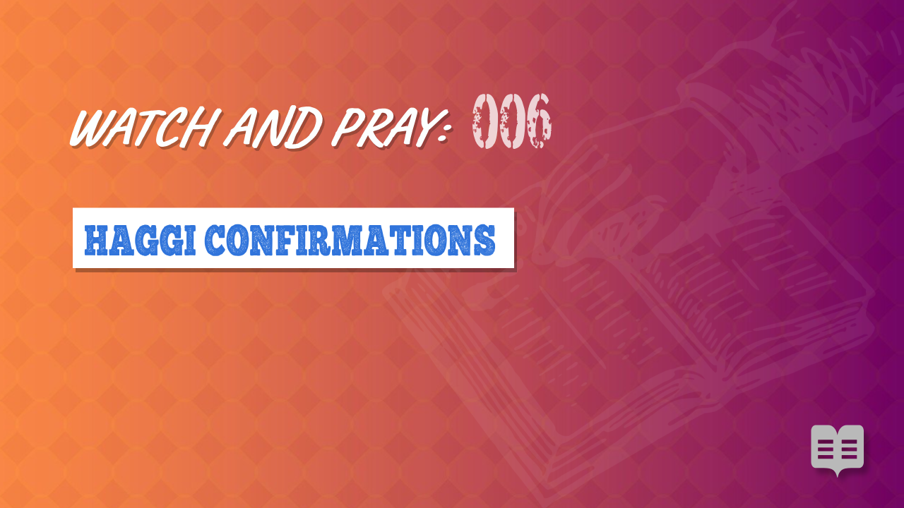 WATCH AND PRAY 006: HAGGI CONFIRMATIONS (Apologetics)