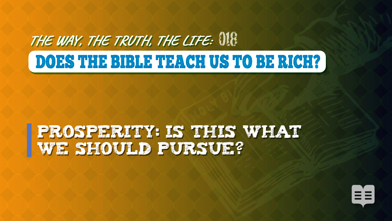 THE WAY, THE TRUTH, THE LIFE 018: DOES THE BIBLE TEACH US TO BE RICH?