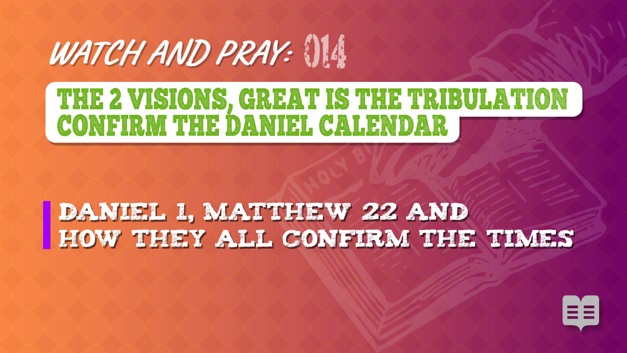 WATCH AND PRAY 014= THE 2 VISIONS, GREAT IS THE TRIBULATION CONFIRM THE DANIEL CALENDAR