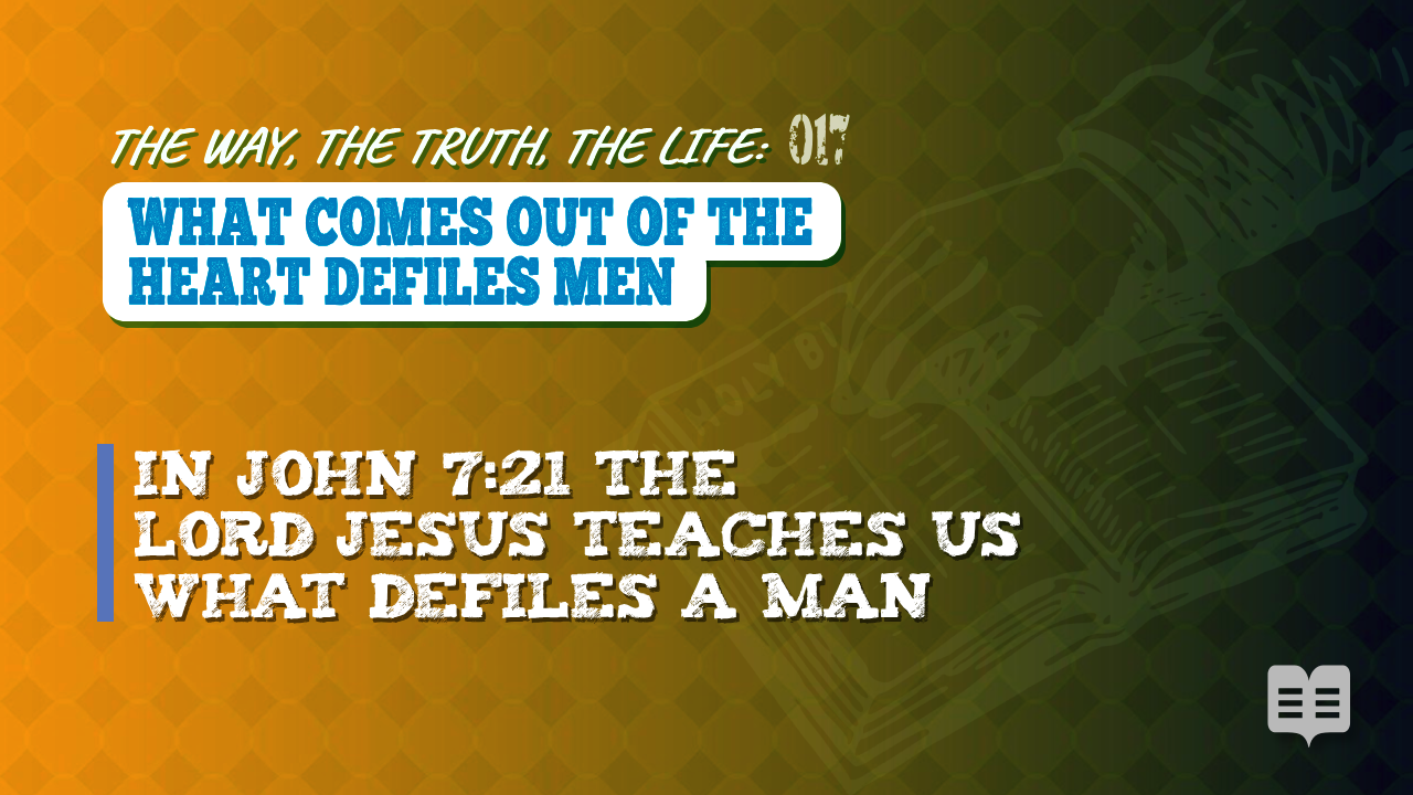 THE WAY, THE TRUTH, THE LIFE 017: WHAT COMES OUT OF THE HEART DEFILES MEN (Apologetics)
