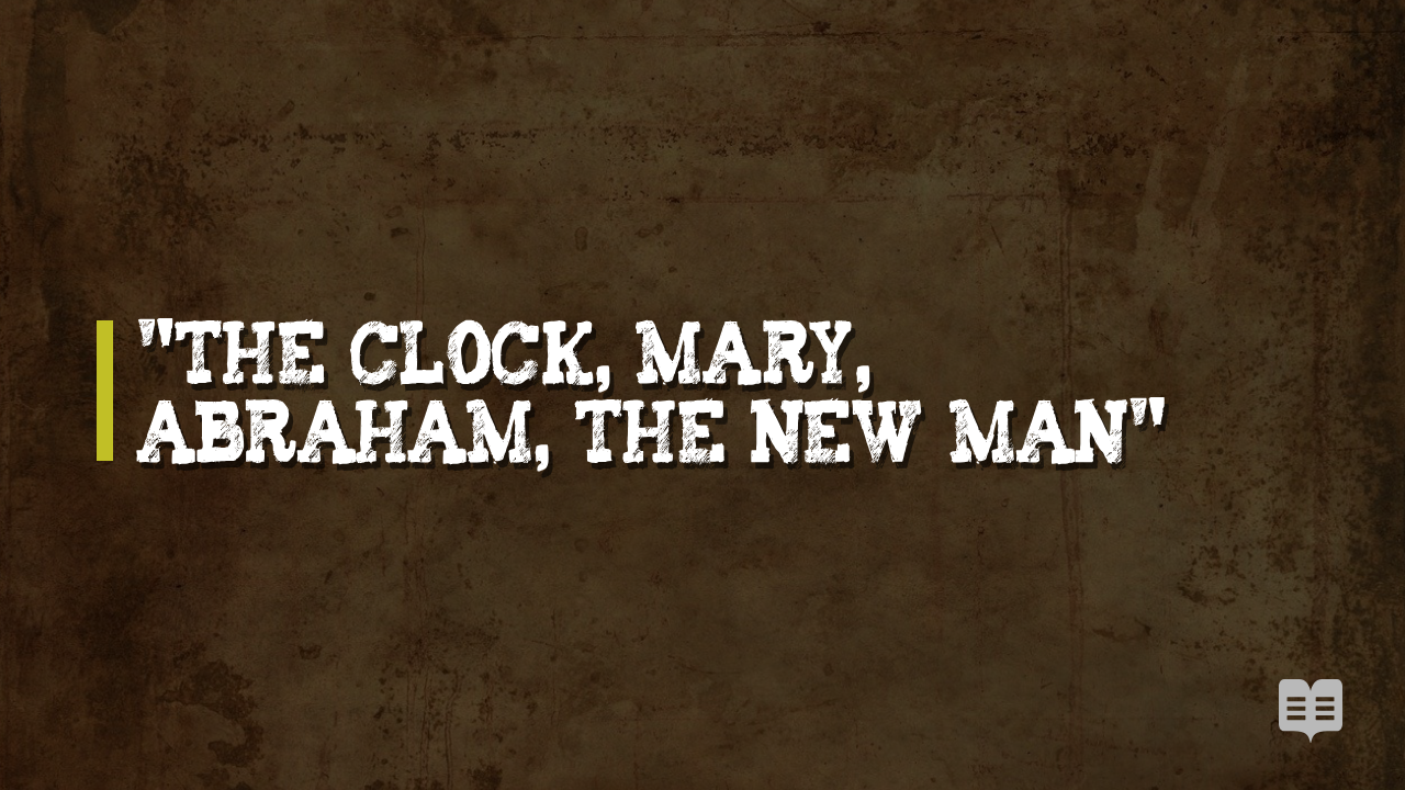 THE CLOCK, MARY, ABRAHAM, THE NEW MAN