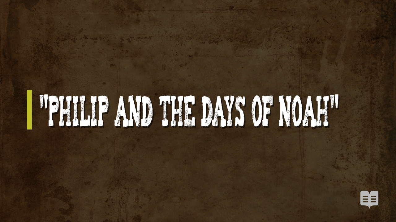 PHILIP AND THE DAYS OF NOAH