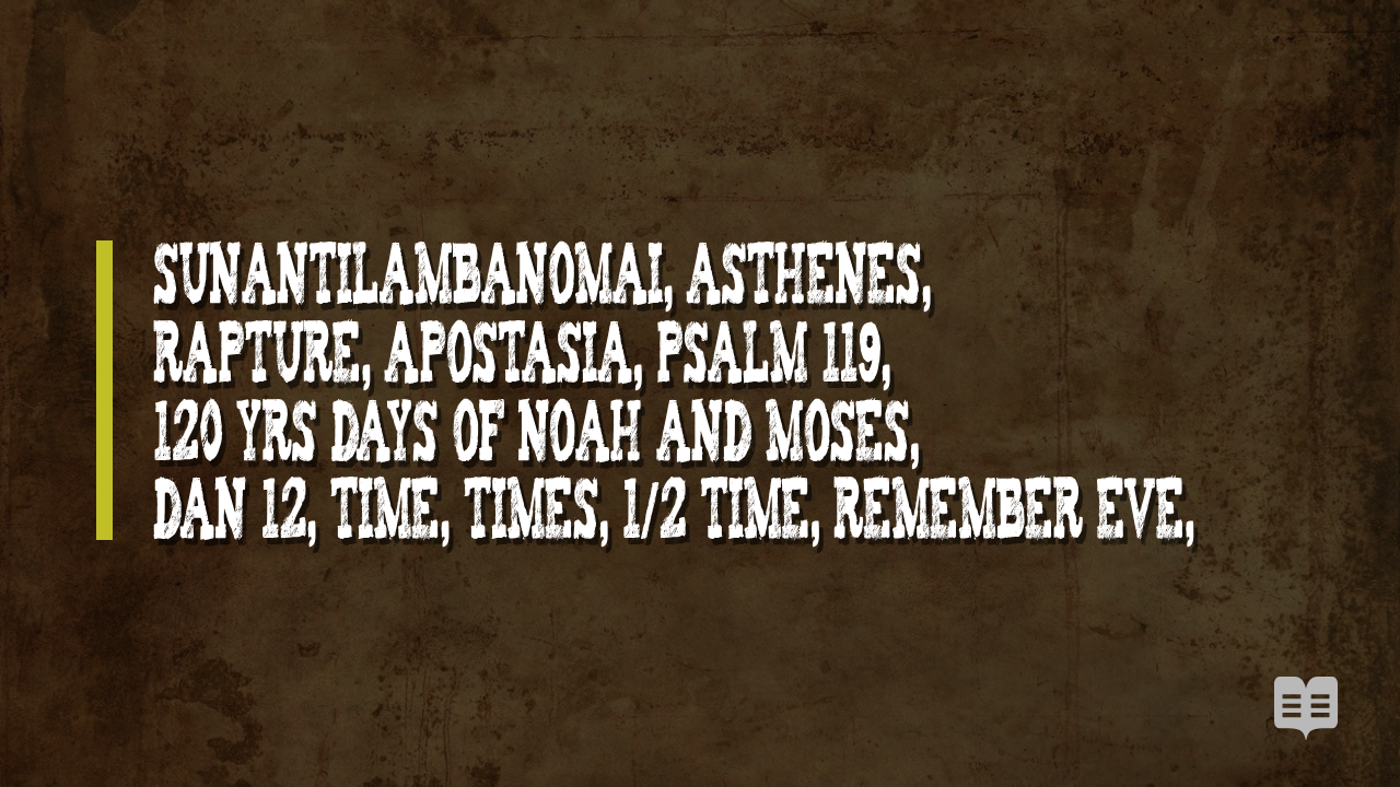 Sunantilambanomai, asthenes, rapture, apostasia, Psalm 119, 120 yrs days of Noah and Moses, Dan 12, Time, Times, 1/2 time, Remember Eve,