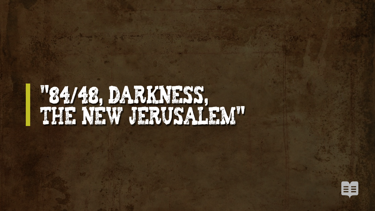 84/48, DARKNESS, THE NEW JERUSALEM