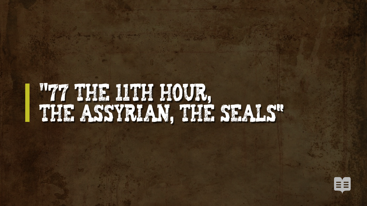 77 THE 11TH HOUR, THE ASSYRIAN, THE SEALS