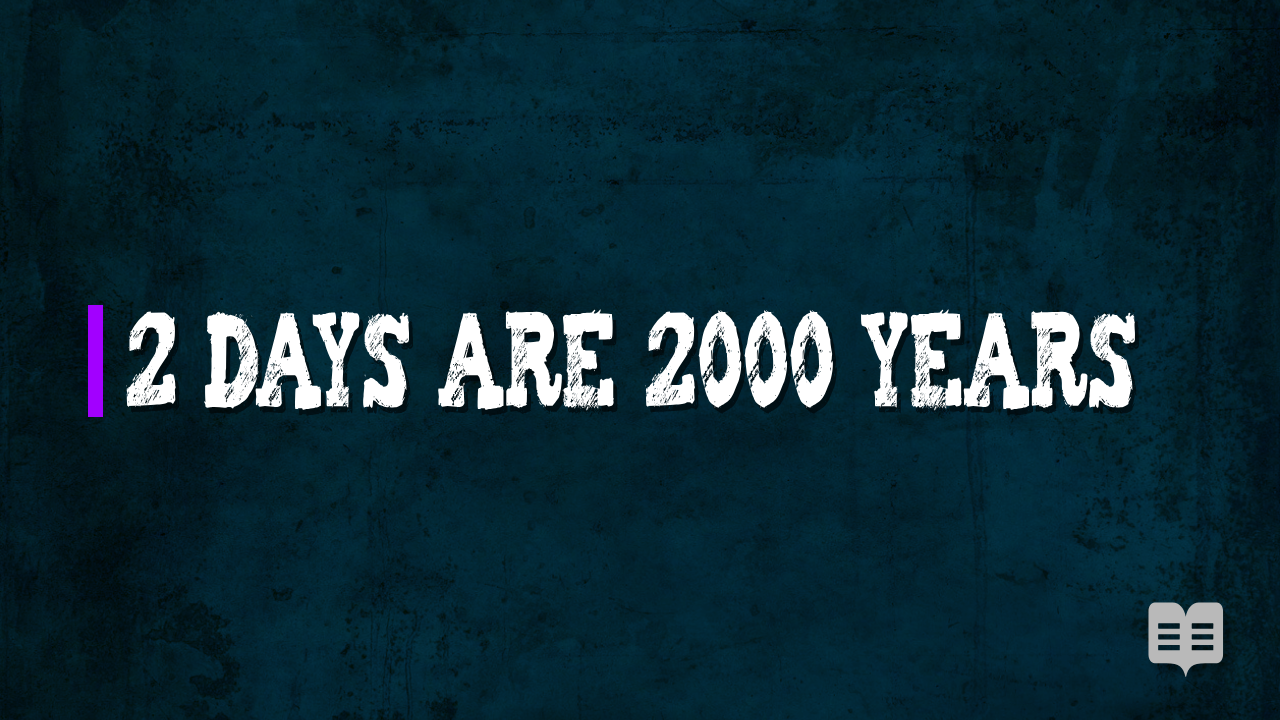 2 DAYS ARE 2000 YEARS (LUKE 13:32)