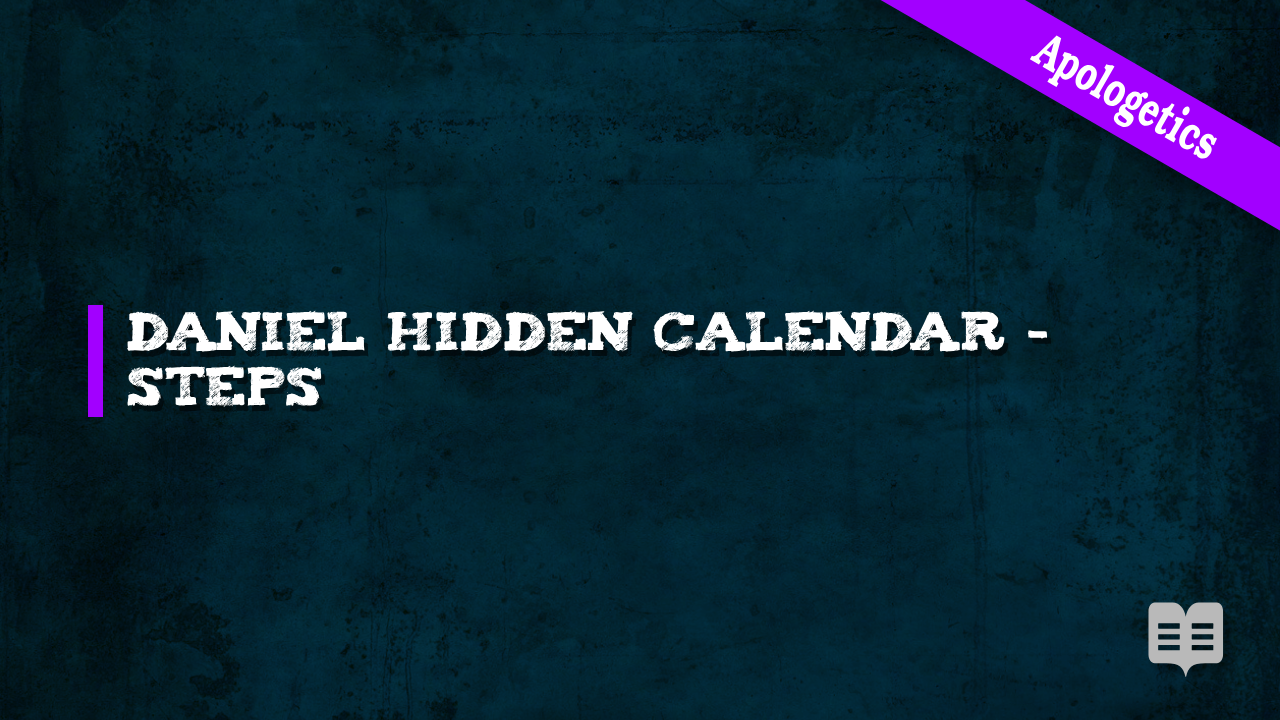 APOLOGETICS (5): DANIEL HIDDEN CALENDAR – STEPS