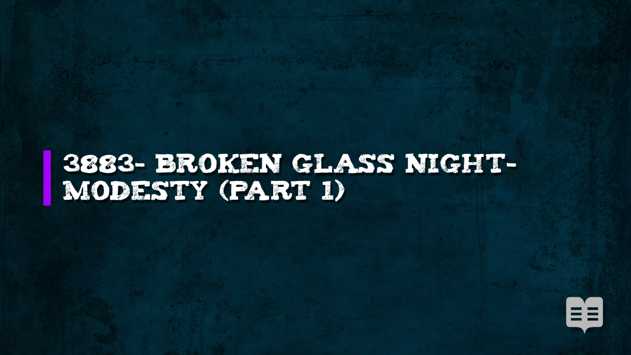 3883- BROKEN GLASS NIGHT- MODESTY (part 1)