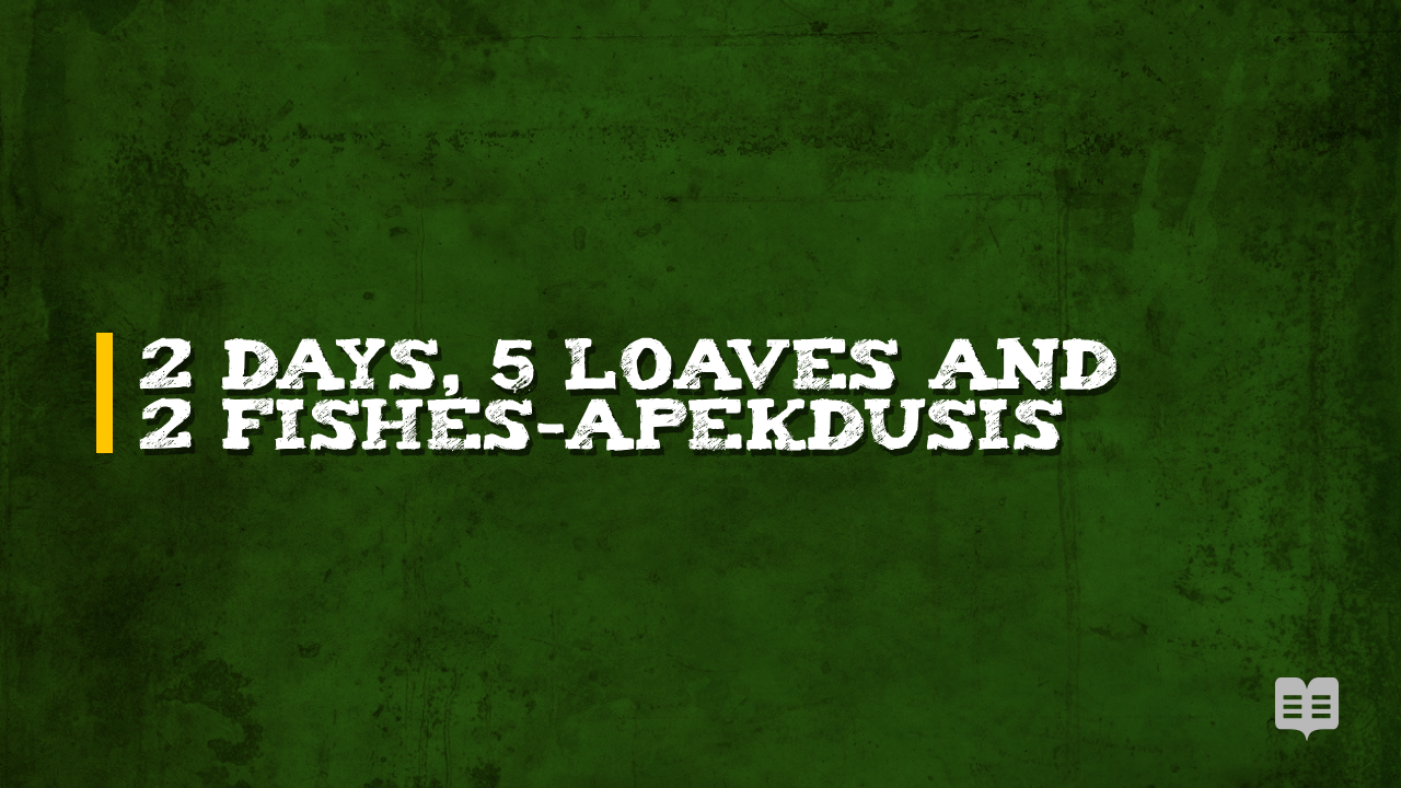 2 DAYS, 5 LOAVES AND 2 FISHES-APEKDUSIS