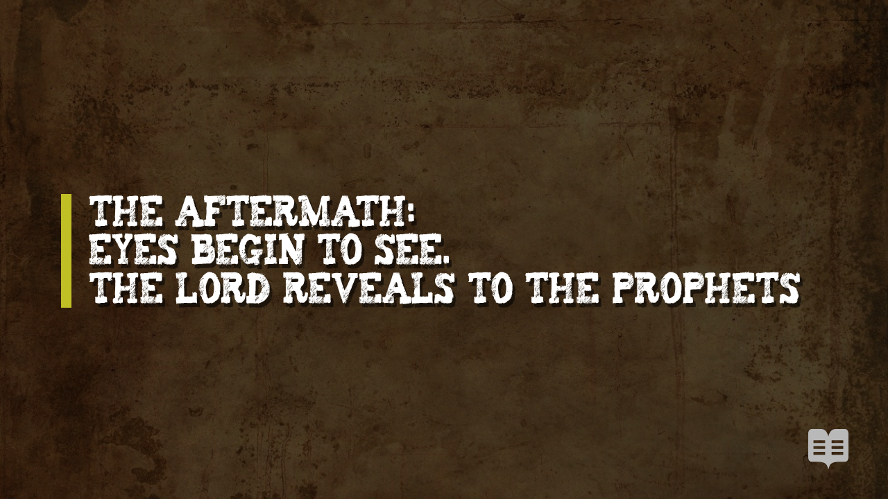 THE AFTERMATH: EYES BEGIN TO SEE. THE LORD REVEALS TO THE PROPHETS