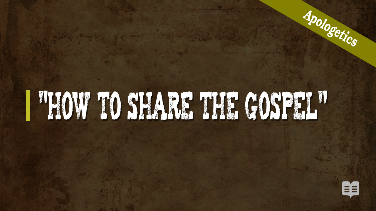 APOLOGETICS – HOW TO SHARE THE GOSPEL
