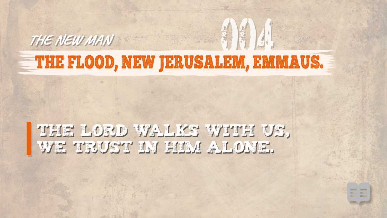 THE NEW MAN (004): THE FLOOD, NEW JERUSALEM, EMMAUS.