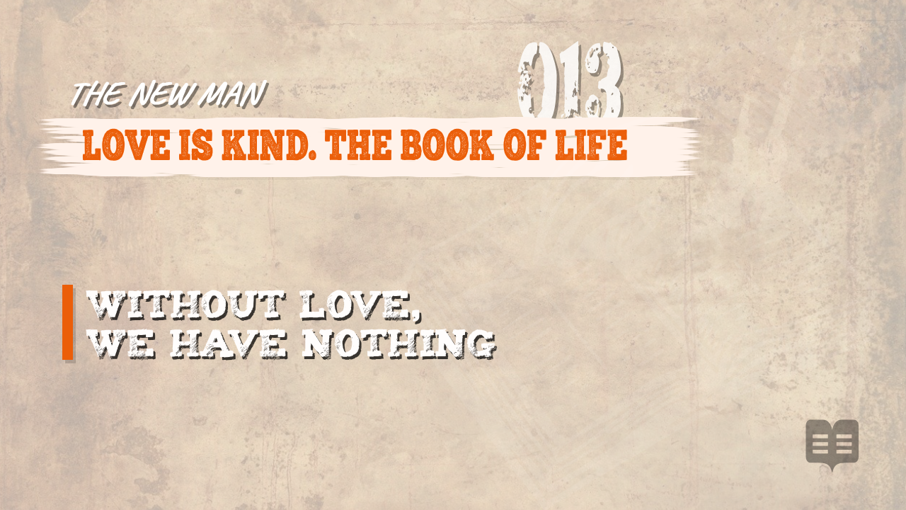 THE NEW MAN (013): LOVE IS KIND. THE BOOK OF LIFE