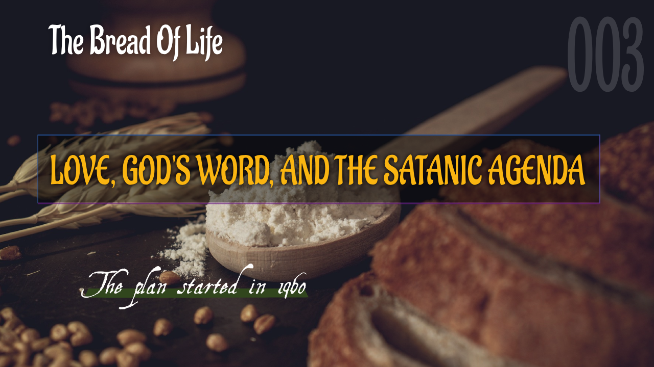 THE BREAD OF LIFE (003): Love, God’s Word, and the Satanic Agenda