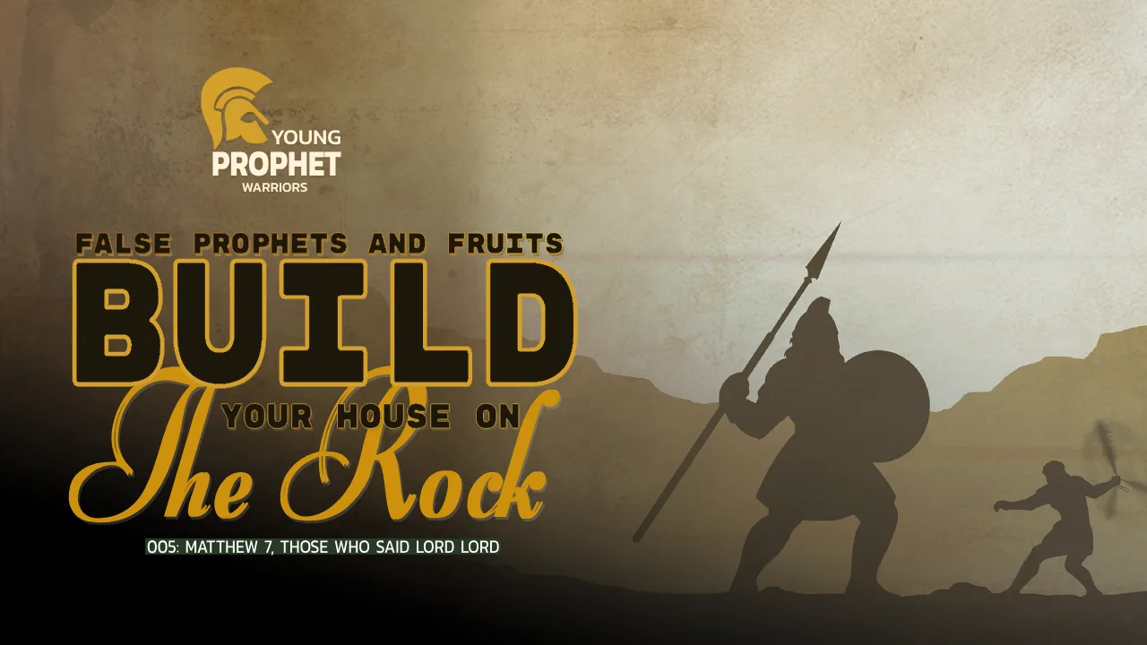 YOUNG PROPHET WARRIORS (005): MATTHEW 7: THOSE WHO SAID LORD LORD
