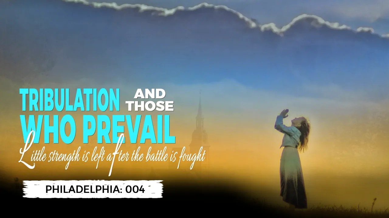 PHILADELPHIA (004): TRIBULATION AND THOSE WHO PREVAIL