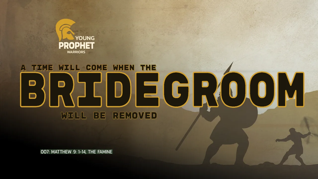 YOUNG PROPHET WARRIORS (007): MATTHEW 9: 1-14, THE FAMINE
