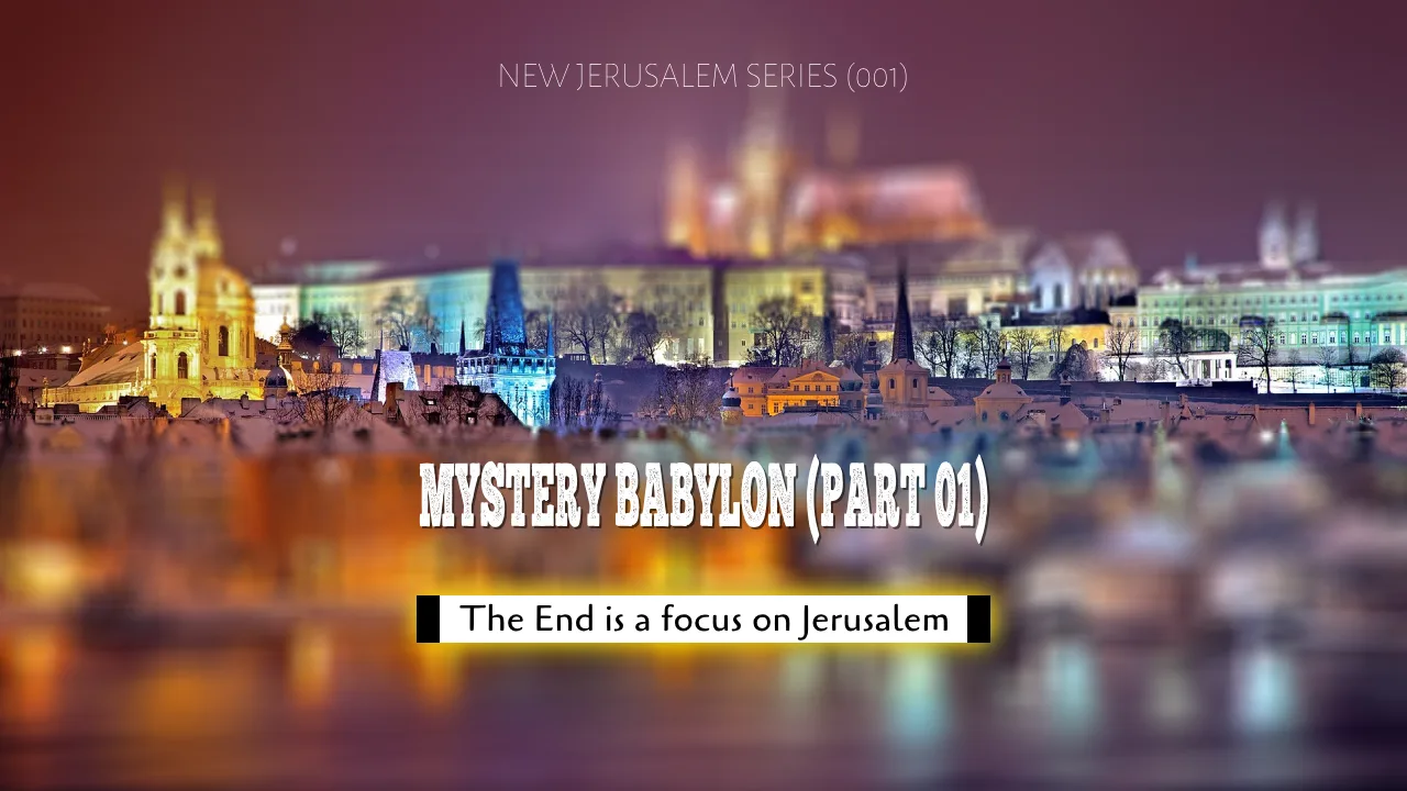 NEW JERUSALEM SERIES (001) = MYSTERY BABYLON (PART 01)