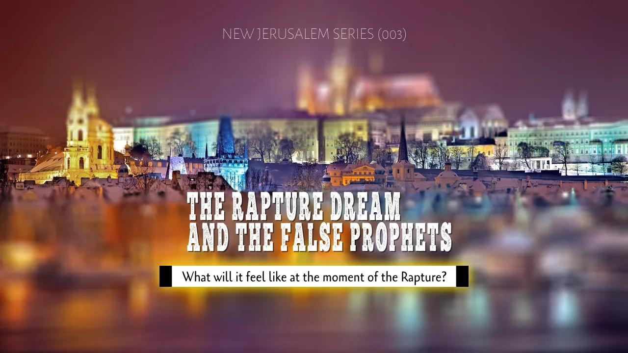 THE NEW JERUSALEM SERIES (003) = THE RAPTURE DREAM AND THE FALSE PROPHETS