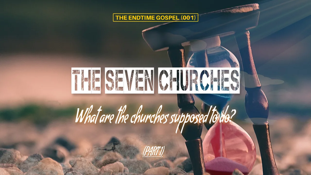 THE ENDTIME GOSPEL (001) : THE SEVEN CHURCHES (PART 1)